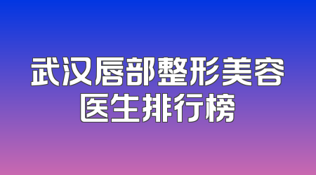 武汉唇部整形美容医生排行榜