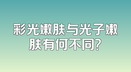 彩光嫩肤与光子嫩肤有何不同？