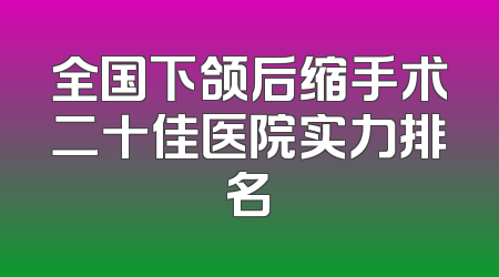 全国下颌后缩手术二十佳医院实力排名