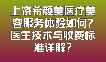 上饶希颜美医疗美容服务体验如何？医生技术与收费标准详解？