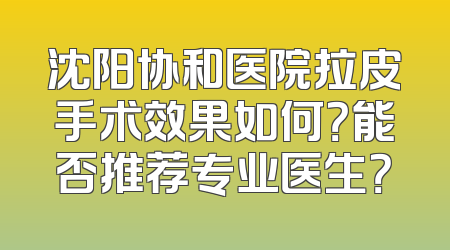 沈阳协和医院拉皮手术效果如何？能否推荐专业医生？