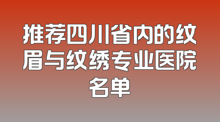 推荐四川省内的纹眉与纹绣专业医院名单