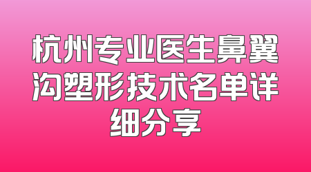 杭州专业医生鼻翼沟塑形技术名单详细分享