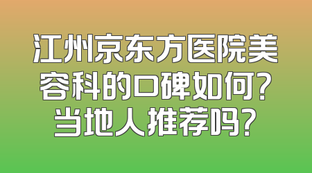 江州京东方医院美容科的口碑如何？当地人推荐吗？