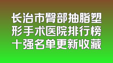 长治市臀部抽脂塑形手术医院排行榜十强名单更新收藏