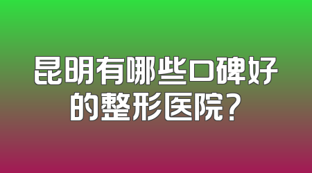 昆明有哪些口碑好的整形医院？