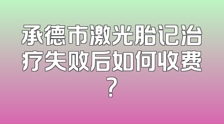 承德市激光胎记治疗失败后如何收费？