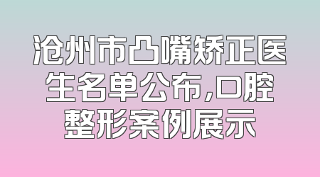 沧州市凸嘴矫正医生名单公布，口腔整形案例展示