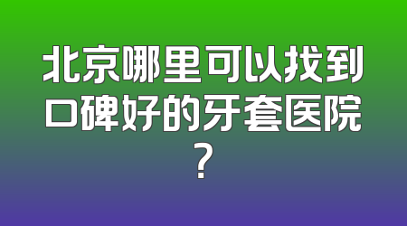 北京哪里可以找到口碑好的牙套医院？