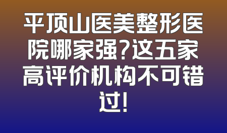平顶山医美整形医院哪家强？这五家高评价机构不可错过！
