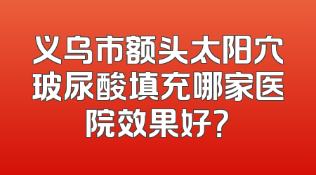 义乌市额头太阳穴玻尿酸填充哪家医院效果好？
