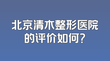 北京清木整形医院的评价如何？