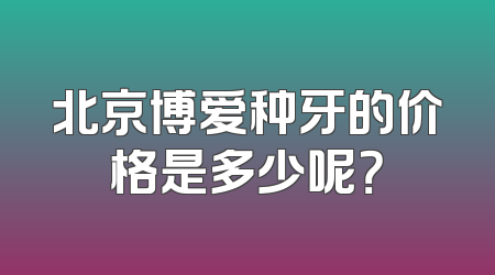 北京博爱种牙的价格是多少呢？