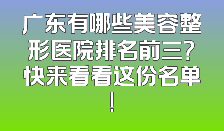 广东有哪些美容整形医院排名前三？快来看看这份名单！