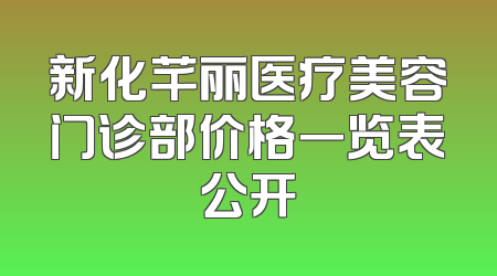 新化芊丽医疗美容门诊部价格一览表公开