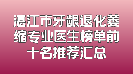 湛江市牙龈退化萎缩专业医生榜单前十名推荐汇总