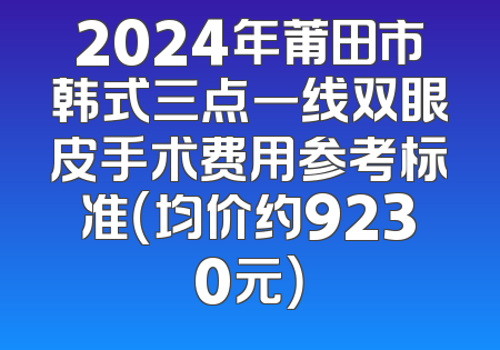 2024年莆田市韩式三点一线双眼皮手术费用参考标准（均价约9230元）