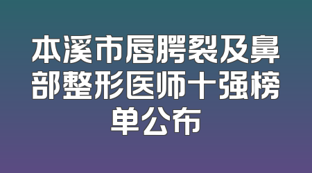 本溪市唇腭裂及鼻部整形医师十强榜单公布