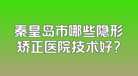 秦皇岛市哪些隐形矫正医院技术好？