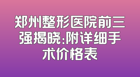 郑州整形医院前三强揭晓：附详细手术价格表