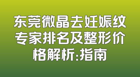 东莞微晶去妊娠纹专家排名及整形价格解析：指南