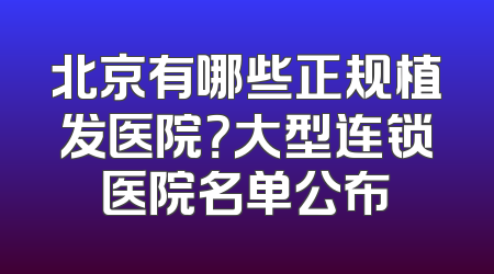 北京有哪些正规植发医院？大型连锁医院名单公布