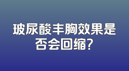 玻尿酸丰胸效果是否会回缩？