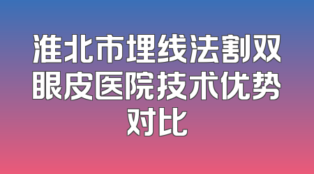 淮北市埋线法割双眼皮医院技术优势对比