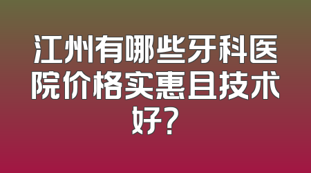 江州有哪些牙科医院价格实惠且技术好？