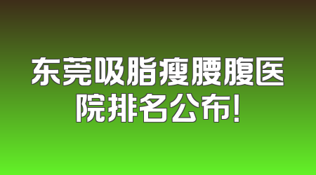 东莞吸脂瘦腰腹医院排名公布！