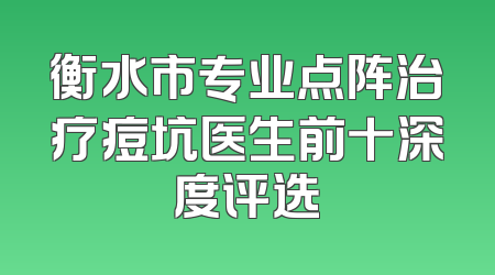 衡水市专业点阵治疗痘坑医生前十深度评选