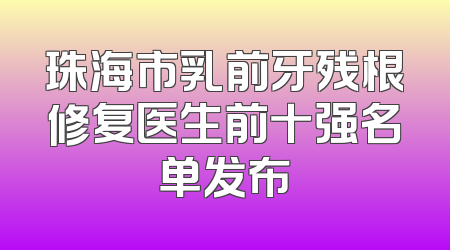 珠海市乳前牙残根修复医生前十强名单发布