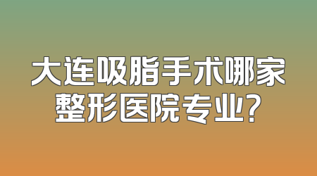 大连吸脂手术哪家整形医院专业？