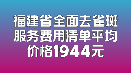 福建省全面去雀斑服务费用清单平均价格1944元