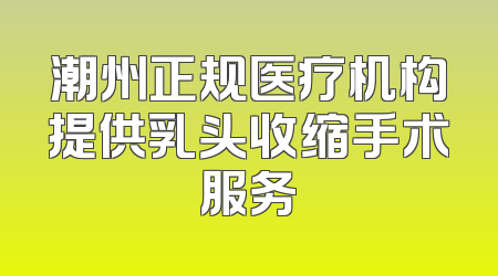 潮州正规医疗机构提供乳头收缩手术服务