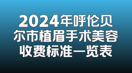 2024年呼伦贝尔市植眉手术美容收费标准一览表