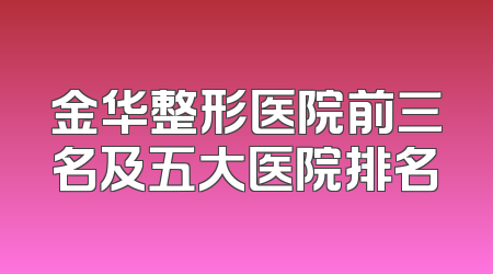 金华整形医院前三名及五大医院排名