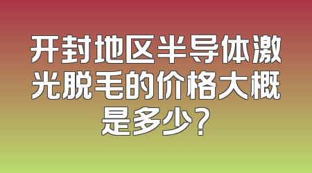 开封地区半导体激光脱毛的价格大概是多少？