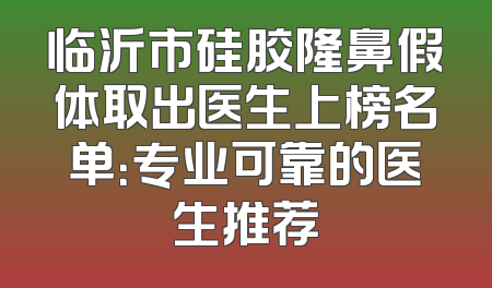 临沂市硅胶隆鼻假体取出医生上榜名单：专业可靠的医生推荐