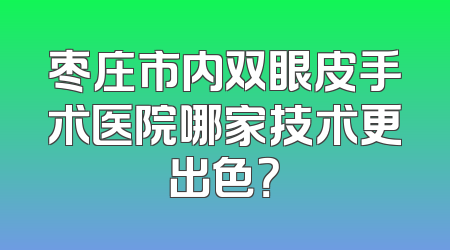 枣庄市内双眼皮手术医院哪家技术更出色？