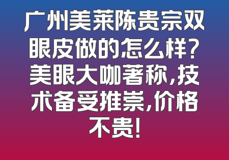 广州美莱陈贵宗双眼皮做的怎么样？美眼大咖著称，技术备受推崇，价格不贵！