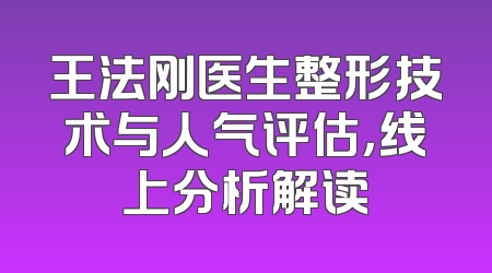 王法刚医生整形技术与人气评估，线上分析解读
