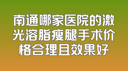 南通哪家医院的激光溶脂瘦腿手术价格合理且效果好