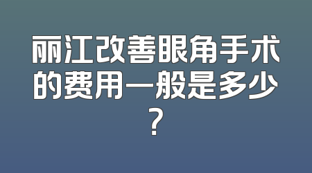 丽江改善眼角手术的费用一般是多少？