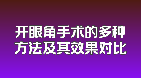 开眼角手术的多种方法及其效果对比