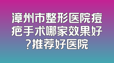 漳州市整形医院痘疤手术哪家效果好？推荐好医院