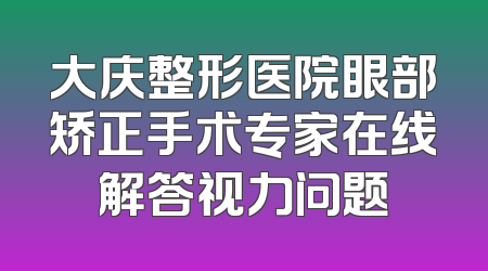 大庆整形医院眼部矫正手术专家在线解答视力问题