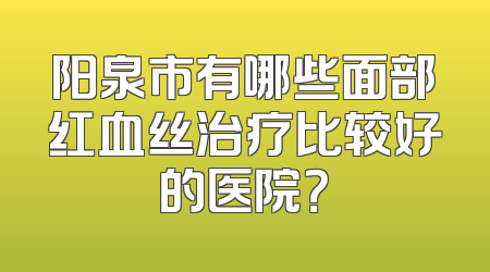 阳泉市有哪些面部红血丝治疗比较好的医院？