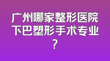 广州哪家整形医院下巴塑形手术专业？