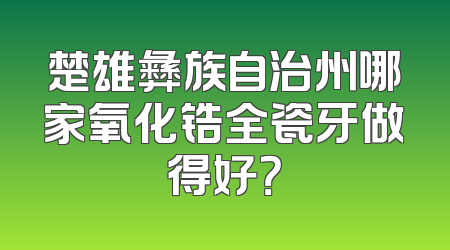 楚雄彝族自治州哪家氧化锆全瓷牙做得好？